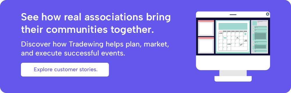 See how real associations bring their communities together. Discover how Tradewing helps manage successful events. Explore customer stories.