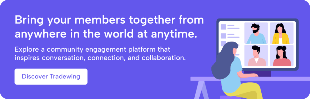 Bring your members together from anywhere in the world at anytime. Explore a community engagement platform that inspires conversation, connection, and collaboration. Discover Tradewing.