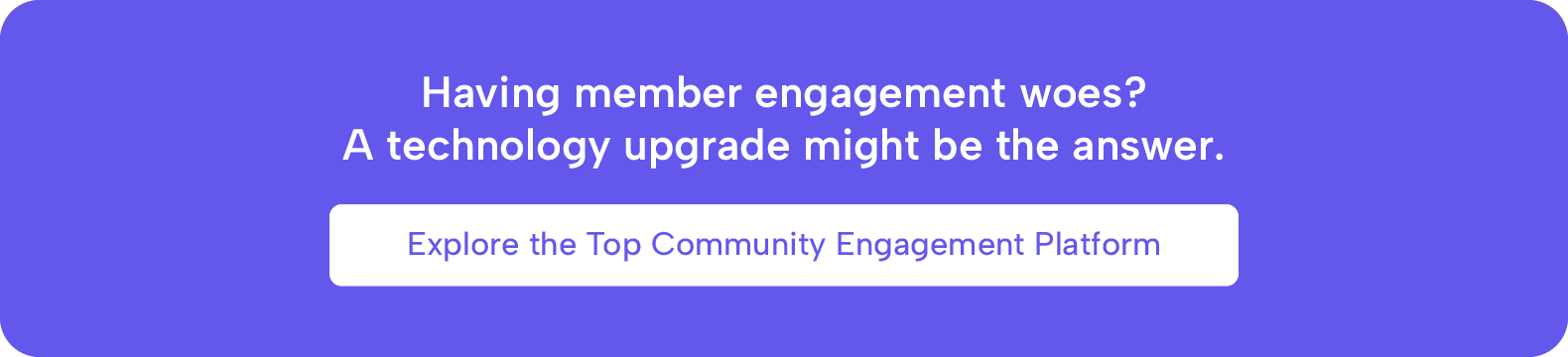 Having member engagement woes? A technology upgrade might be the answer. Explore the top community engagement platform.