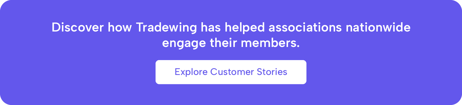 Discover how Tradewing has helped associations nationwide engage their members. Explore Customer Stories.