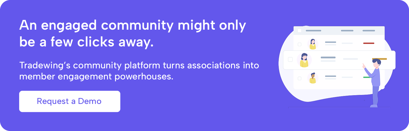 An engaged community might only be a few clicks away. Tradewing's community platform turns associations into member engagement powerhouses. Request a demo.