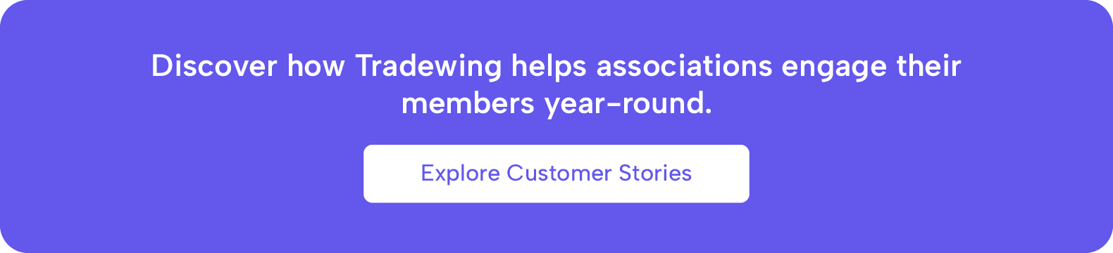 Discover how Tradewing helps associations engage their members year-round. Explore customer stories.